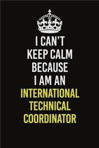 I Can't Keep Calm Because I Am An International Technical Coordinator