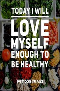 Today I Will Love Myself Enough To Be Healthy FITXGRIND