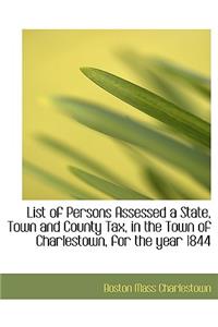 List of Persons Assessed a State, Town and County Tax, in the Town of Charlestown, for the Year 1844