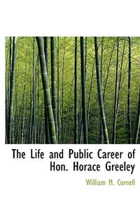 The Life and Public Career of Hon. Horace Greeley