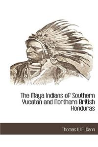 The Maya Indians of Southern Yucatan and Northern British Honduras