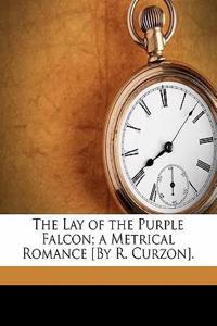 The Lay of the Purple Falcon; A Metrical Romance [By R. Curzon].