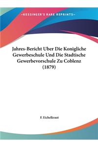 Jahres-Bericht Uber Die Konigliche Gewerbeschule Und Die Stadtische Gewerbevorschule Zu Coblenz (1879)