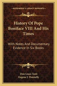 History Of Pope Boniface VIII And His Times: With Notes And Documentary Evidence In Six Books