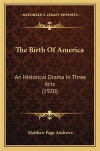 Birth of America the Birth of America: An Historical Drama in Three Acts (1920) an Historical Drama in Three Acts (1920)