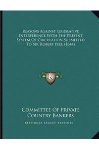 Reasons Against Legislative Interference With The Present System Of Circulation Submitted To Sir Robert Peel (1844)