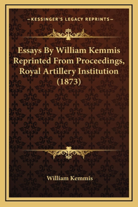 Essays By William Kemmis Reprinted From Proceedings, Royal Artillery Institution (1873)