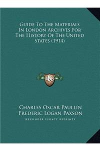 Guide To The Materials In London Archives For The History Of The United States (1914)