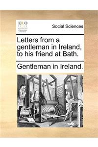 Letters from a Gentleman in Ireland, to His Friend at Bath.