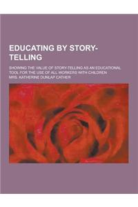 Educating by Story-Telling; Showing the Value of Story-Telling as an Educational Tool for the Use of All Workers with Children