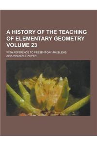A History of the Teaching of Elementary Geometry; With Reference to Present-Day Problems Volume 23