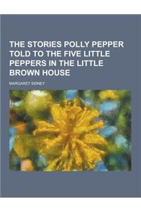 The Stories Polly Pepper Told to the Five Little Peppers in the Little Brown House