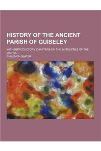 History of the Ancient Parish of Guiseley; With Introductory Chapters on the Antiquities of the District