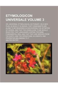 Etymologicon Universale Volume 3; Or, Universal Etymological Dictionary. on a New Plan. in Which It Is Shewn, That Consonants Are Alone to Be Regarded