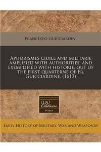 Aphorismes Ciuill and Militarie Amplified with Authorities, and Exemplified with Historie, Out of the First Quarterne of Fr. Guicciardine. (1613)