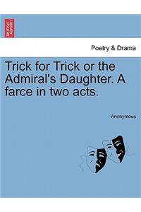 Trick for Trick or the Admiral's Daughter. a Farce in Two Acts.
