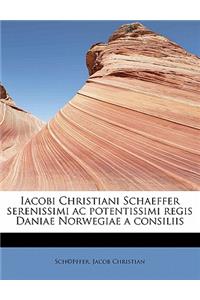 Iacobi Christiani Schaeffer Serenissimi AC Potentissimi Regis Daniae Norwegiae a Consiliis