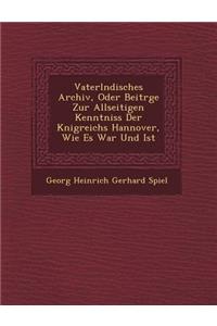 Vaterl Ndisches Archiv, Oder Beitr GE Zur Allseitigen Kenntniss Der K Nigreichs Hannover, Wie Es War Und Ist