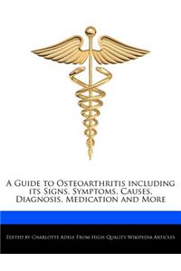 A Guide to Osteoarthritis Including Its Signs, Symptoms, Causes, Diagnosis, Medication and More