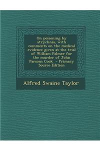 On Poisoning by Strychnia, with Comments on the Medical Evidence Given at the Trial of William Palmer for the Murder of John Parsons Cook - Primary So