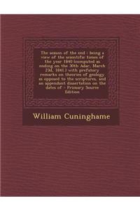 The Season of the End: Being a View of the Scientific Times of the Year 1840 (Computed as Ending on the 30th Adar, March 23d, 1841.) with Prefatory Remarks on Theories of Geology as Opposed to the Scriptures, and an Appendant Dissertation on the Da