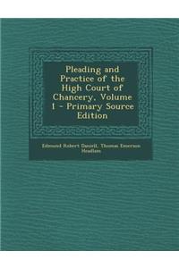 Pleading and Practice of the High Court of Chancery, Volume 1