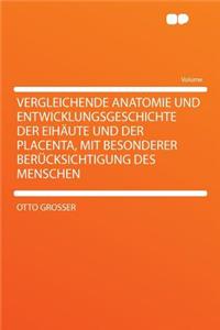 Vergleichende Anatomie Und Entwicklungsgeschichte Der Eihäute Und Der Placenta, Mit Besonderer Berücksichtigung Des Menschen