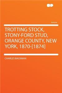 Trotting Stock, Stony-Ford Stud, Orange County, New York, 1870-[1874]