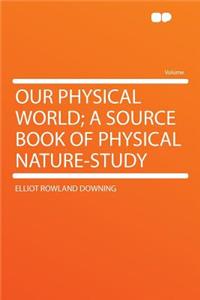 Our Physical World; A Source Book of Physical Nature-Study