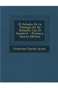 El Estudio de La Filologia En Su Relacion Con El Sanskrit - Primary Source Edition