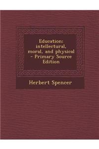 Education; Intellectural, Moral, and Physical - Primary Source Edition