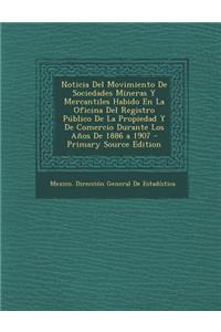 Noticia del Movimiento de Sociedades Mineras y Mercantiles Habido En La Oficina del Registro Publico de La Propiedad y de Comercio Durante Los Anos de 1886 a 1907