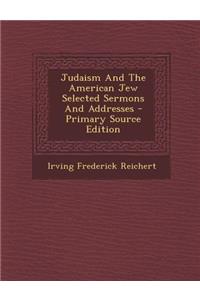 Judaism and the American Jew Selected Sermons and Addresses