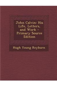 John Calvin: His Life, Letters, and Work