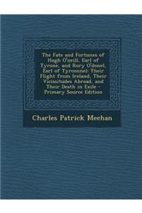 The Fate and Fortunes of Hugh O'Neill, Earl of Tyrone, and Rory O'Donel, Earl of Tyrconnel: Their Flight from Ireland, Their Vicissitudes Abroad, and