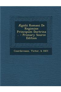 Aegidii Romani de Regimine Principum Doctrina ..