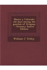 Blanco y Colorado; Old Days Among the Gauchos of Uruguay - Primary Source Edition