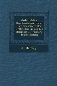 Godvruchtige Overdenkingen, Onder Het Beschouwen Der Grafsteden En Van Een Bloemhof... - Primary Source Edition