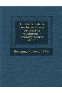 L'Industrie de La Boucherie a Paris Pendant La Revolution - Primary Source Edition