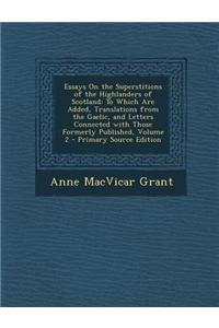 Essays on the Superstitions of the Highlanders of Scotland: To Which Are Added, Translations from the Gaelic, and Letters Connected with Those Formerl