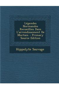 Legendes Normandes Recueillies Dans L'Arrondissement de Mortain - Primary Source Edition