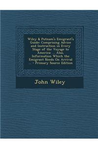 Wiley & Putnam's Emigrant's Guide: Comprising Advice and Instruction in Every Stage of the Voyage to America: ... Also, Information Which the Emigrant