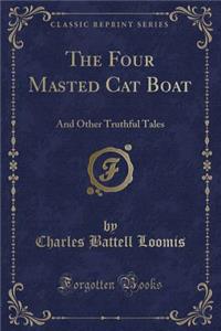 The Four Masted Cat Boat: And Other Truthful Tales (Classic Reprint)