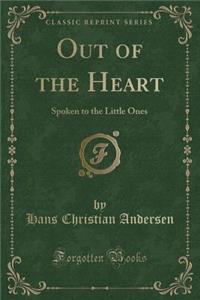 Out of the Heart: Spoken to the Little Ones (Classic Reprint)