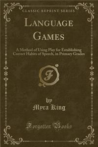 Language Games: A Method of Using Play for Establishing Correct Habits of Speech, in Primary Grades (Classic Reprint)