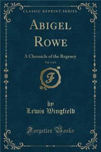 Abigel Rowe, Vol. 3 of 3: A Chronicle of the Regency (Classic Reprint)