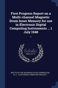 First Progress Report on a Multi-channel Magnetic Drum Inner Memory for use in Electronic Digital Computing Instruments ... 1 July 1948