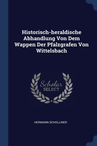 Historisch-heraldische Abhandlung Von Dem Wappen Der Pfalzgrafen Von Wittelsbach
