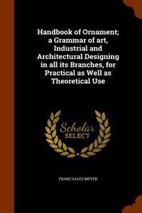 Handbook of Ornament; A Grammar of Art, Industrial and Architectural Designing in All Its Branches, for Practical as Well as Theoretical Use