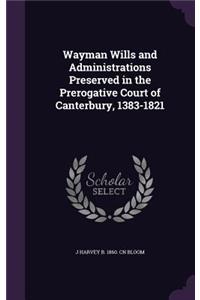 Wayman Wills and Administrations Preserved in the Prerogative Court of Canterbury, 1383-1821
